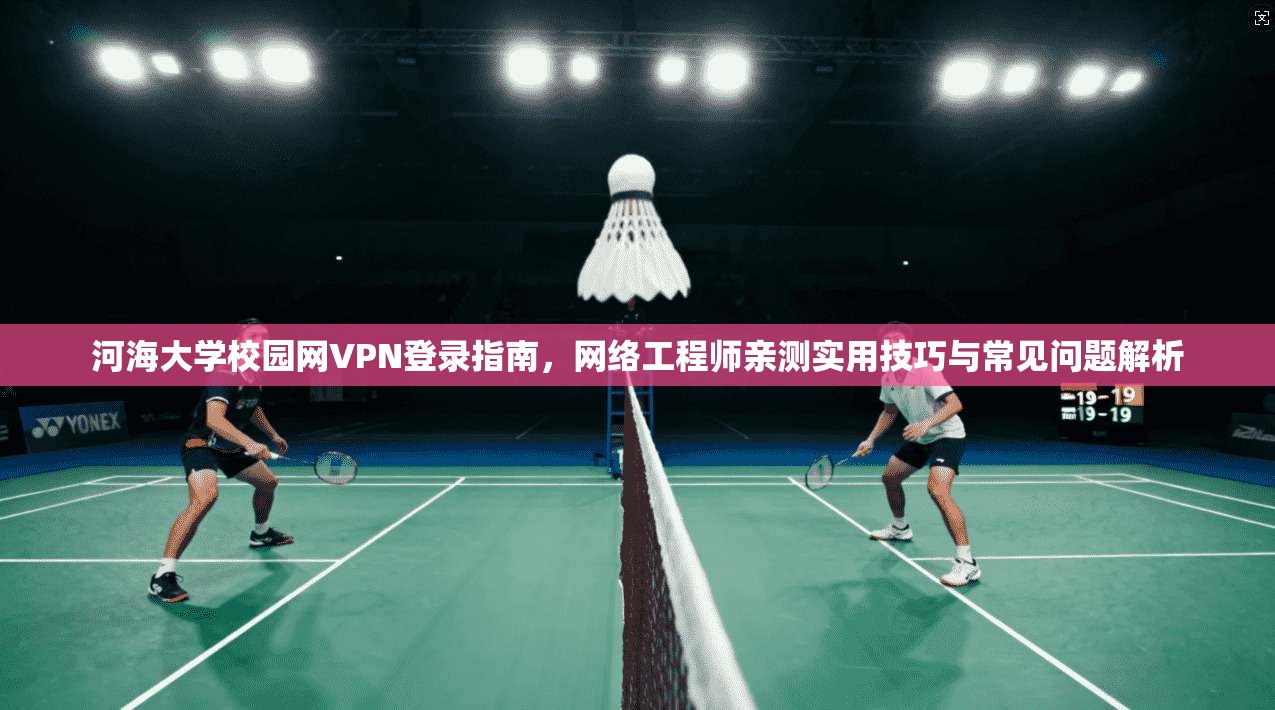 河海大学校园网VPN登录指南，网络工程师亲测实用技巧与常见问题解析
