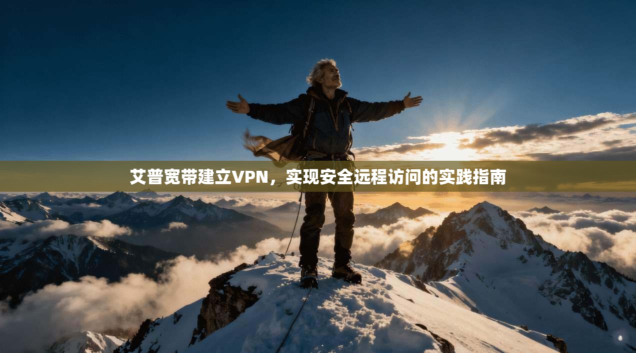 艾普宽带建立VPN，实现安全远程访问的实践指南
