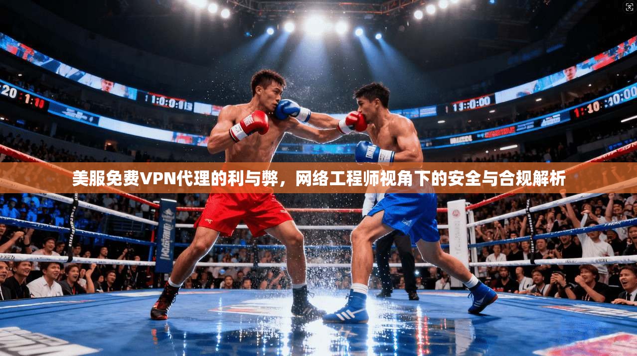 美服免费VPN代理的利与弊，网络工程师视角下的安全与合规解析