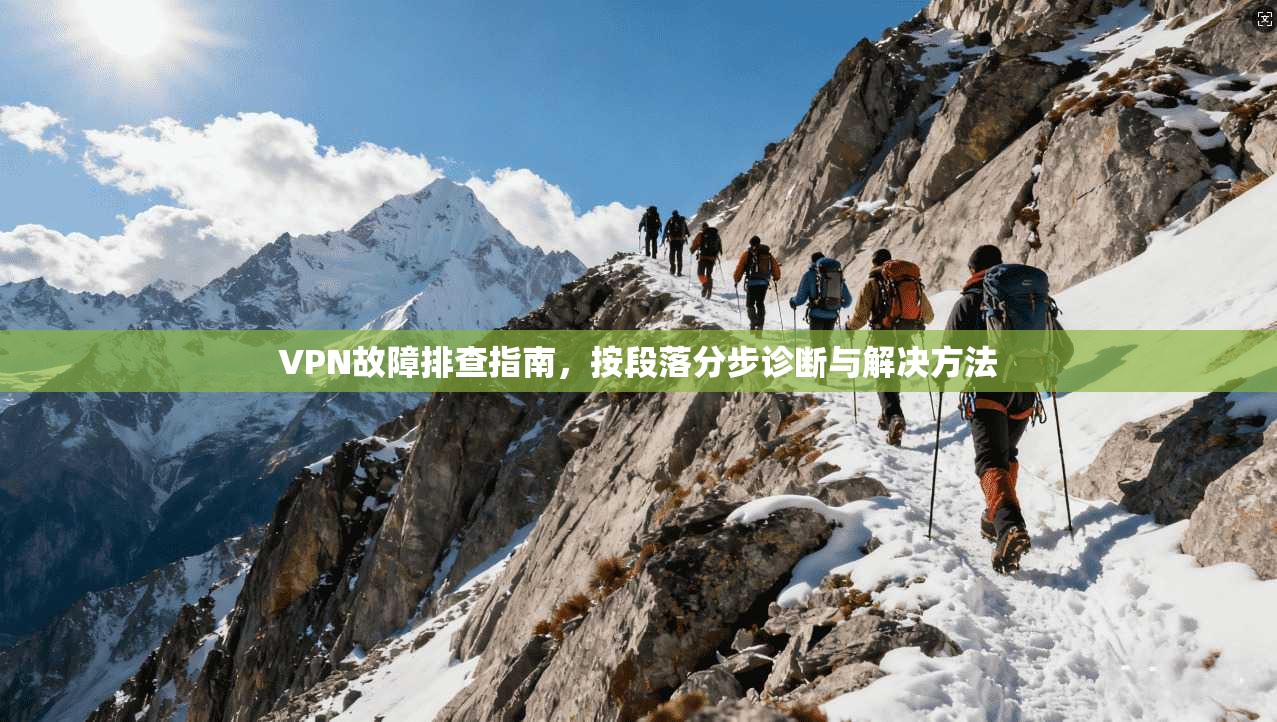 VPN故障排查指南，按段落分步诊断与解决方法
