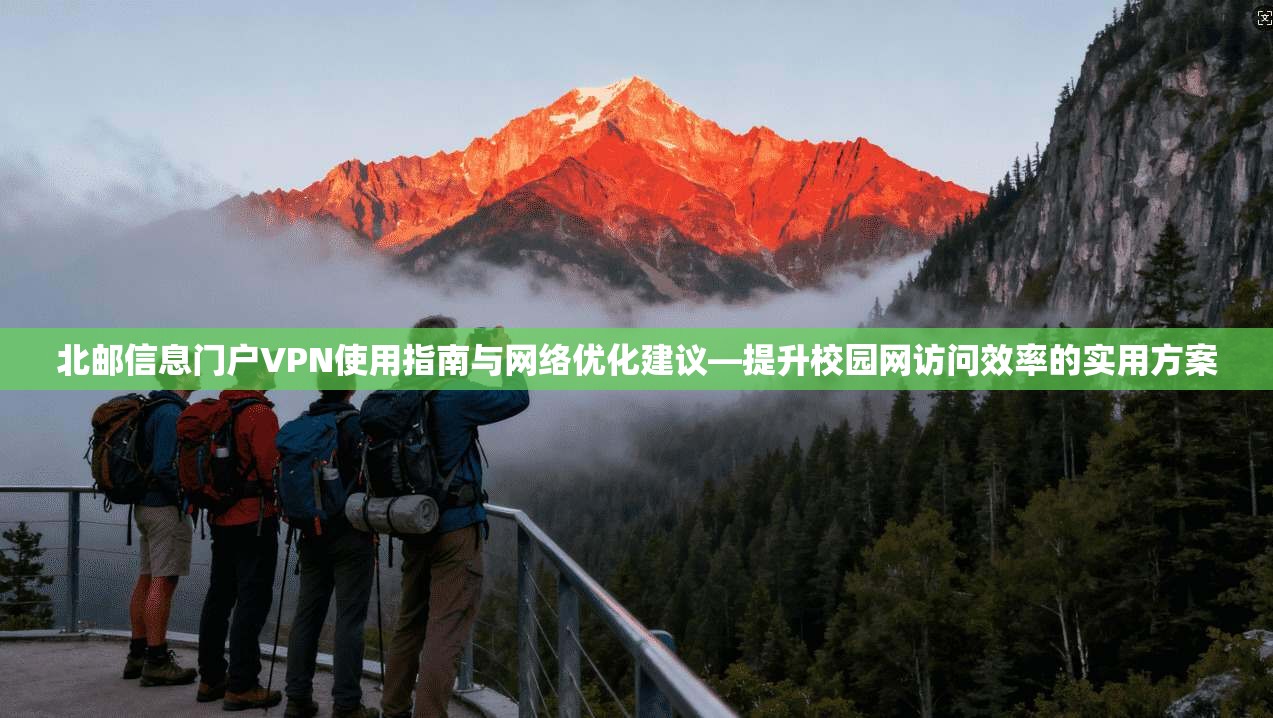 北邮信息门户VPN使用指南与网络优化建议—提升校园网访问效率的实用方案