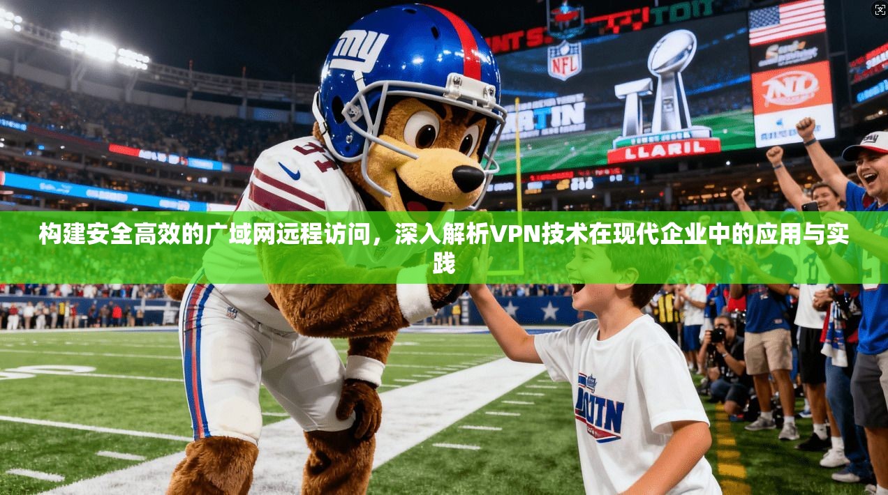 构建安全高效的广域网远程访问，深入解析VPN技术在现代企业中的应用与实践