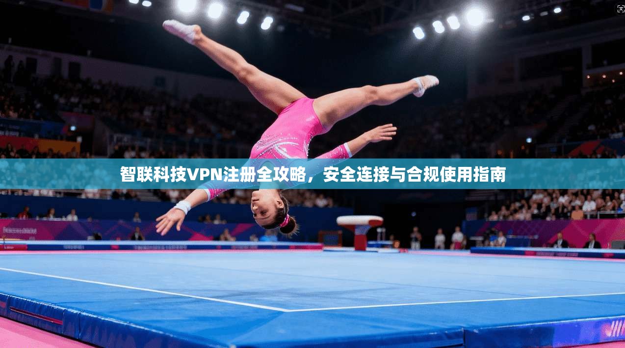 智联科技VPN注册全攻略，安全连接与合规使用指南