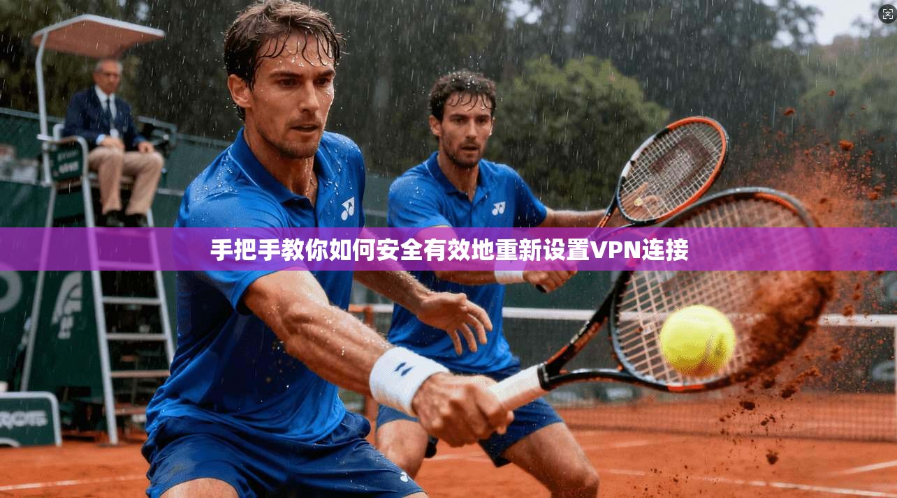 手把手教你如何安全有效地重新设置VPN连接