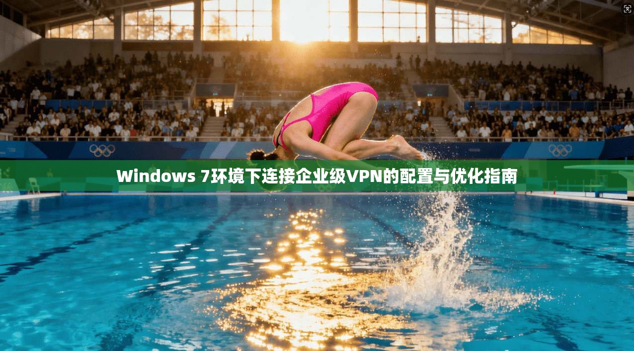 Windows 7环境下连接企业级VPN的配置与优化指南