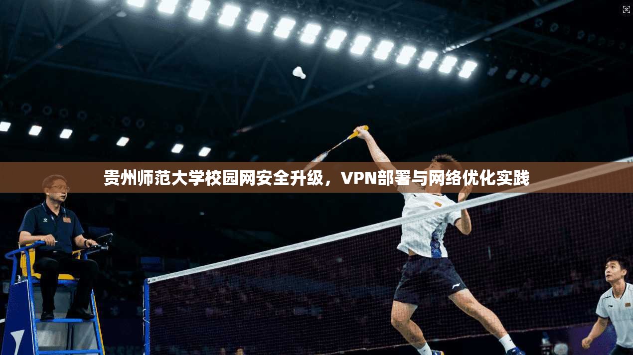 贵州师范大学校园网安全升级，VPN部署与网络优化实践