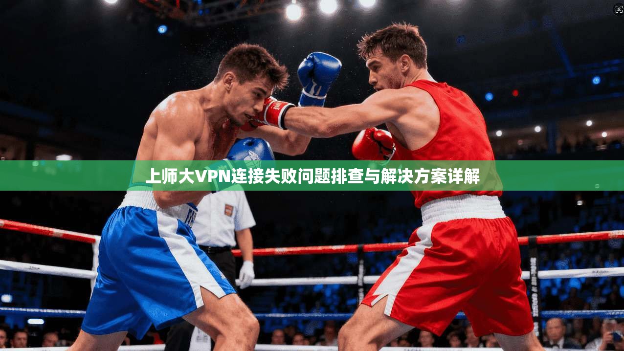 上师大VPN连接失败问题排查与解决方案详解
