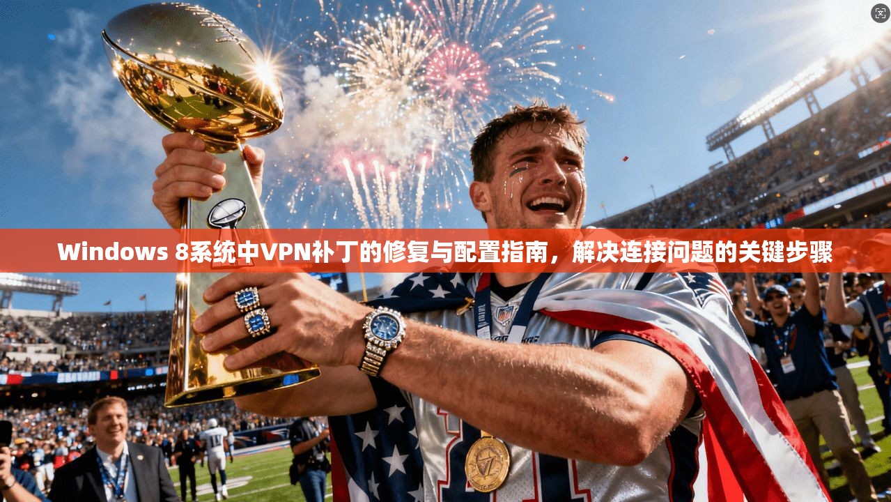 Windows 8系统中VPN补丁的修复与配置指南，解决连接问题的关键步骤