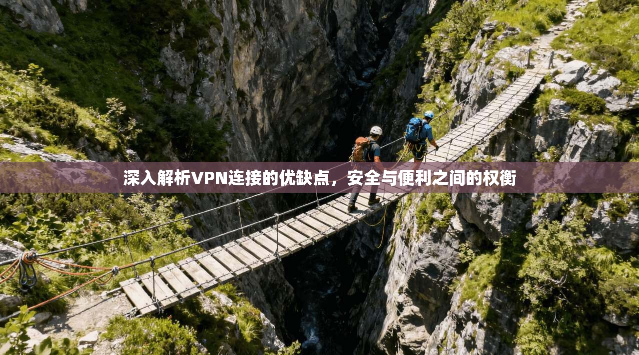 深入解析VPN连接的优缺点，安全与便利之间的权衡