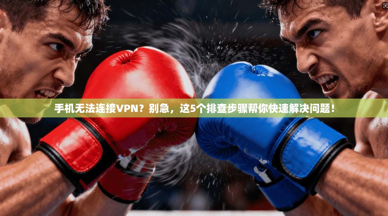 手机无法连接VPN？别急，这5个排查步骤帮你快速解决问题！