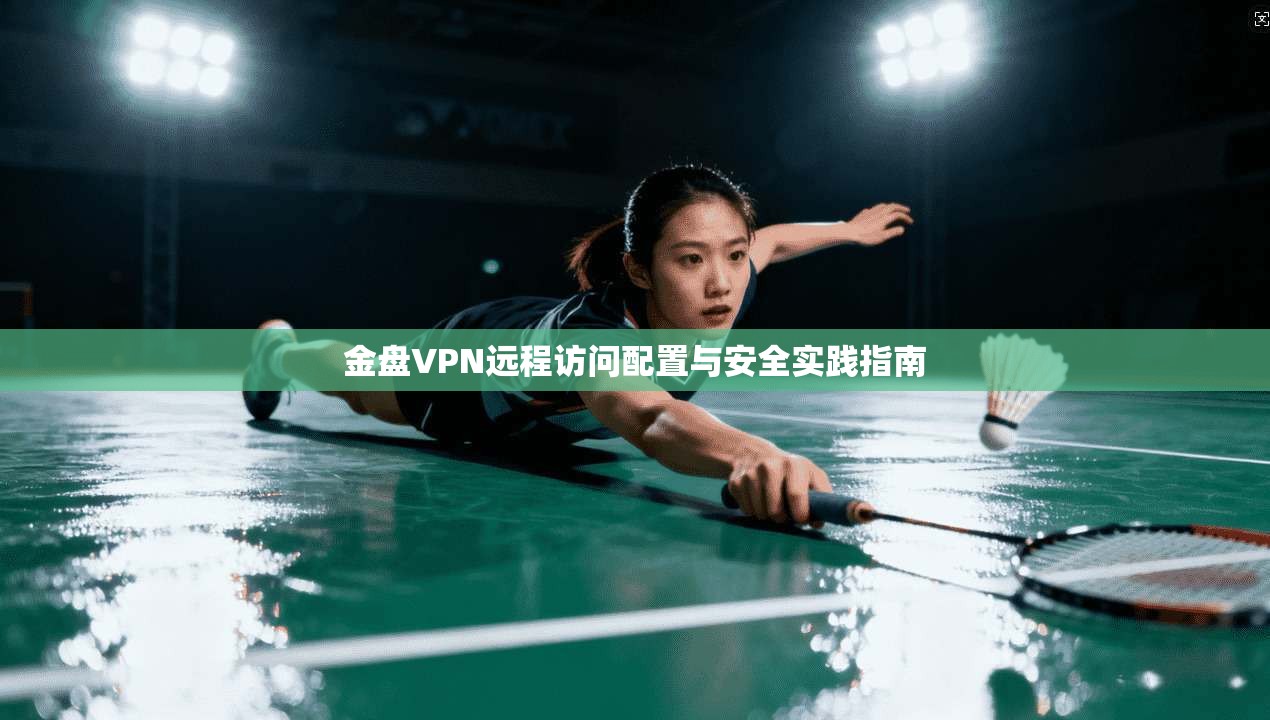 金盘VPN远程访问配置与安全实践指南
