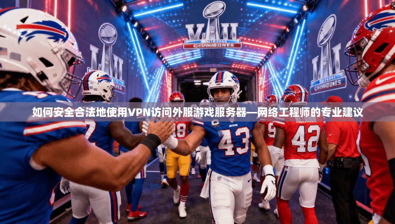 如何安全合法地使用VPN访问外服游戏服务器—网络工程师的专业建议