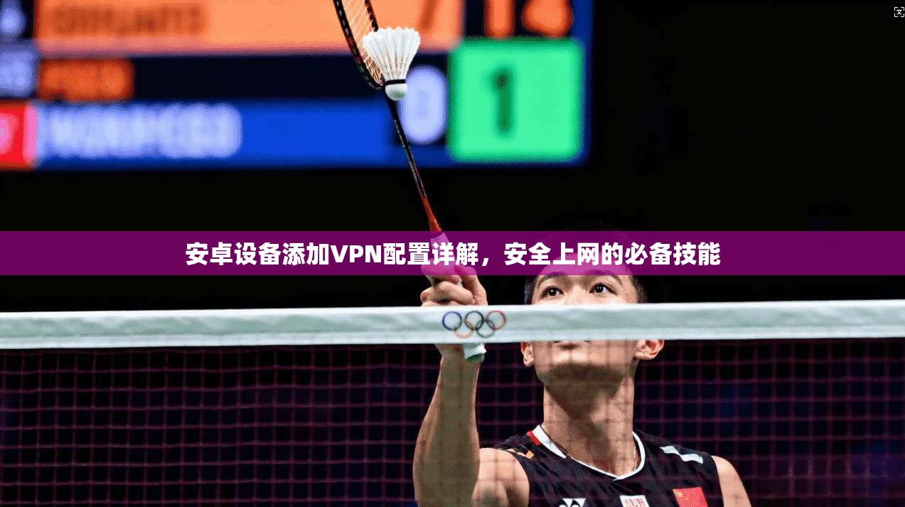安卓设备添加VPN配置详解，安全上网的必备技能