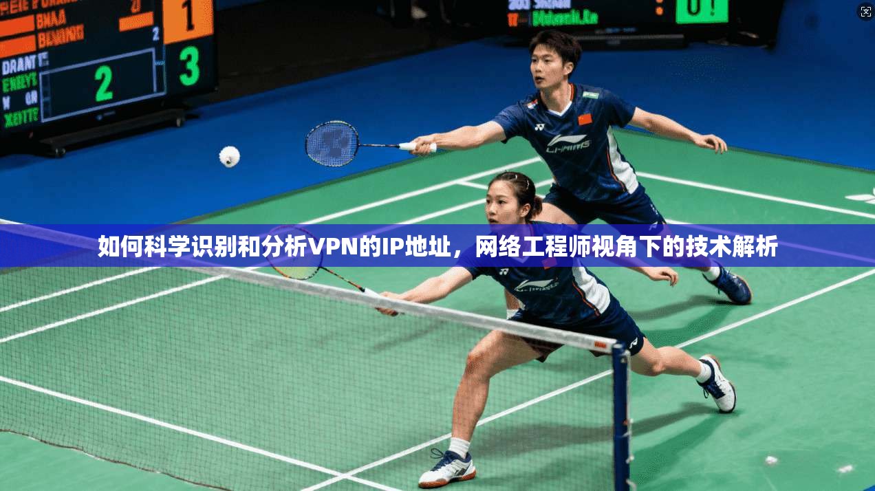 如何科学识别和分析VPN的IP地址，网络工程师视角下的技术解析