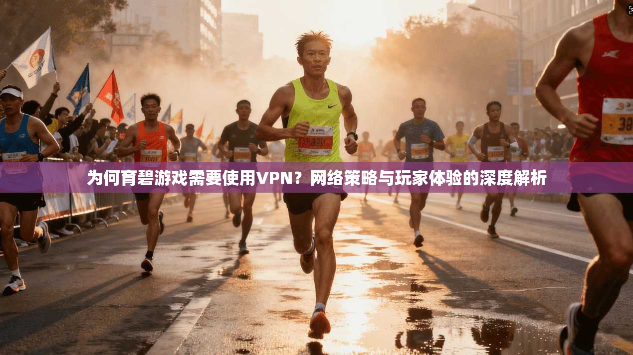 为何育碧游戏需要使用VPN？网络策略与玩家体验的深度解析