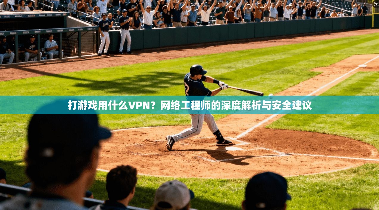 打游戏用什么VPN？网络工程师的深度解析与安全建议