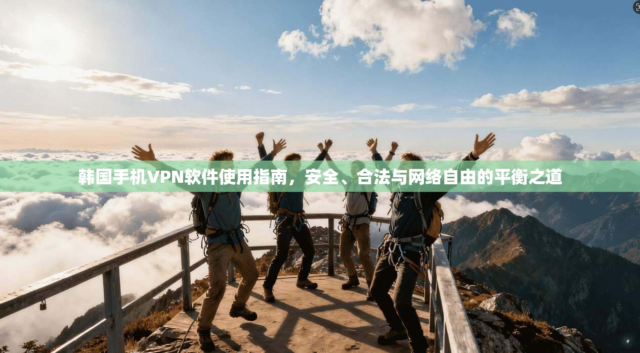 韩国手机VPN软件使用指南，安全、合法与网络自由的平衡之道