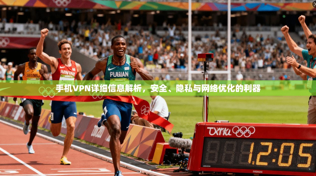 手机VPN详细信息解析，安全、隐私与网络优化的利器