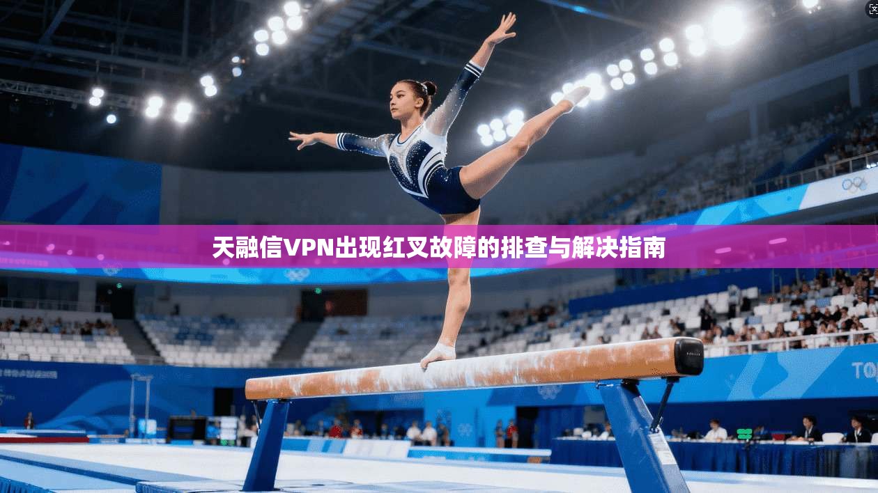 天融信VPN出现红叉故障的排查与解决指南
