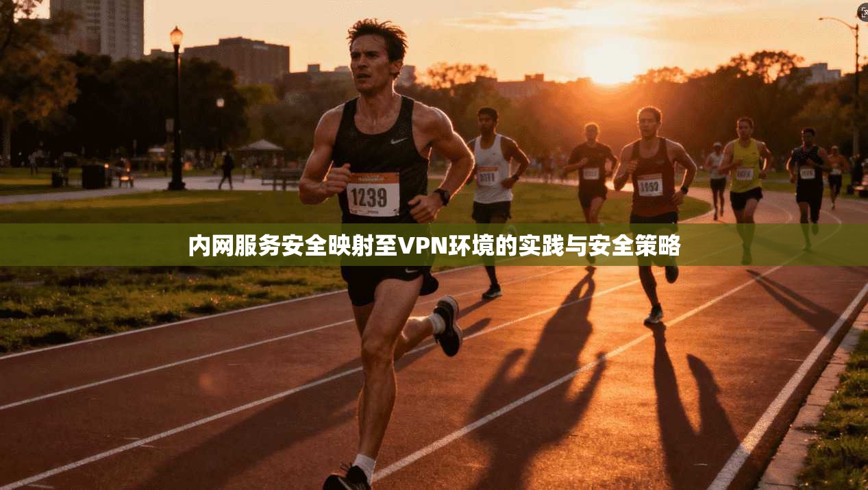 内网服务安全映射至VPN环境的实践与安全策略