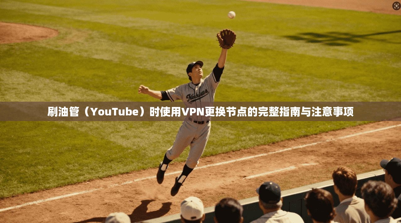 刷油管（YouTube）时使用VPN更换节点的完整指南与注意事项