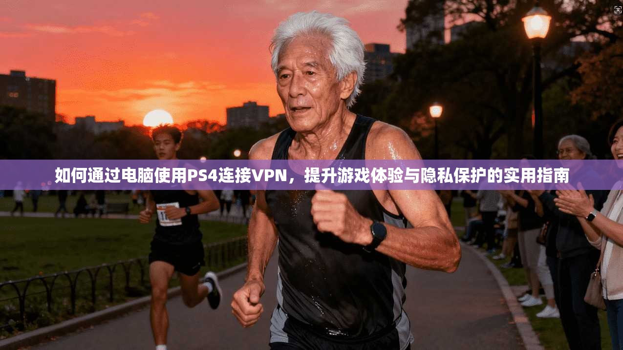 如何通过电脑使用PS4连接VPN，提升游戏体验与隐私保护的实用指南