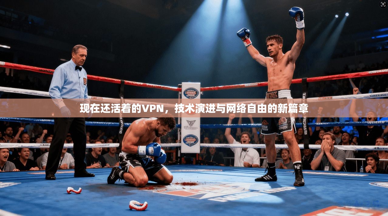 现在还活着的VPN，技术演进与网络自由的新篇章