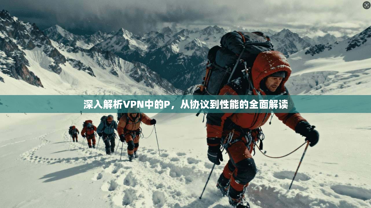 深入解析VPN中的P，从协议到性能的全面解读