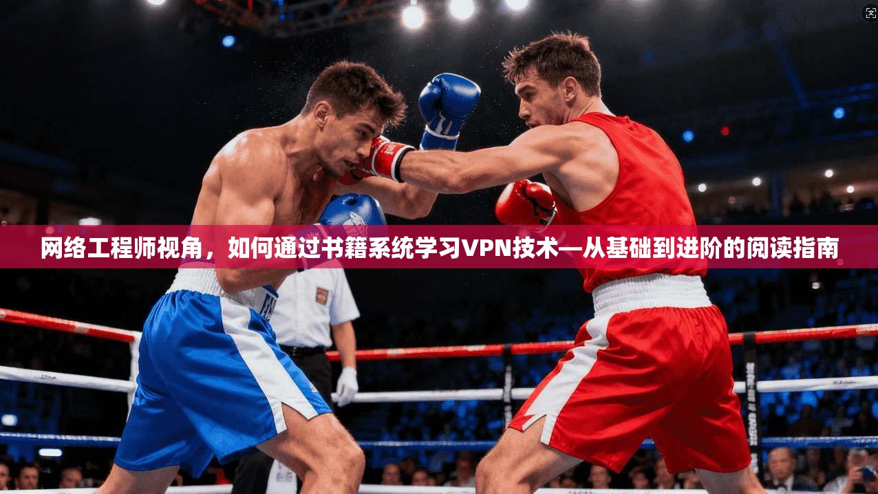 网络工程师视角，如何通过书籍系统学习VPN技术—从基础到进阶的阅读指南