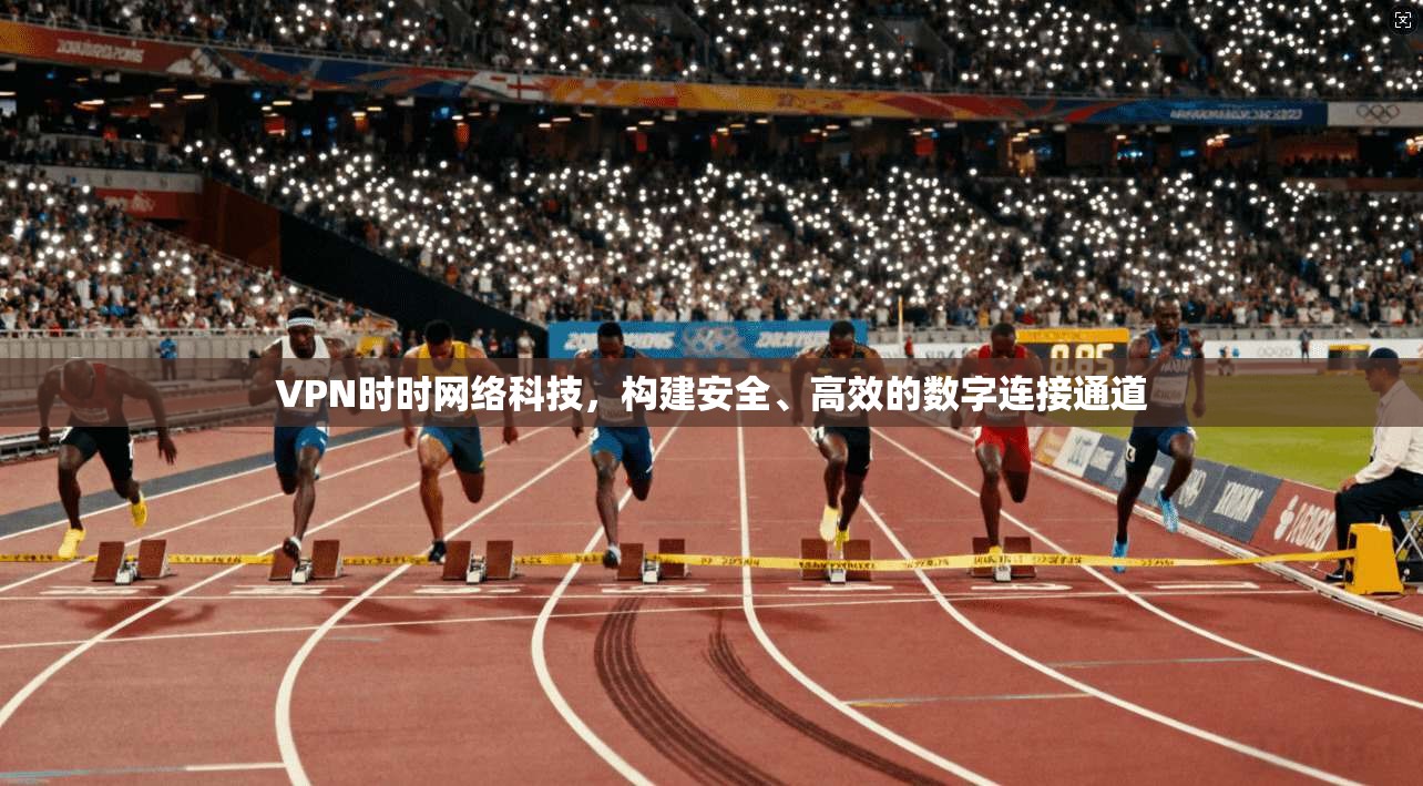 VPN时时网络科技，构建安全、高效的数字连接通道