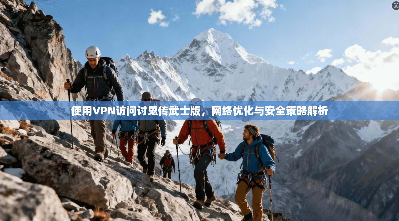 使用VPN访问讨鬼传武士版，网络优化与安全策略解析