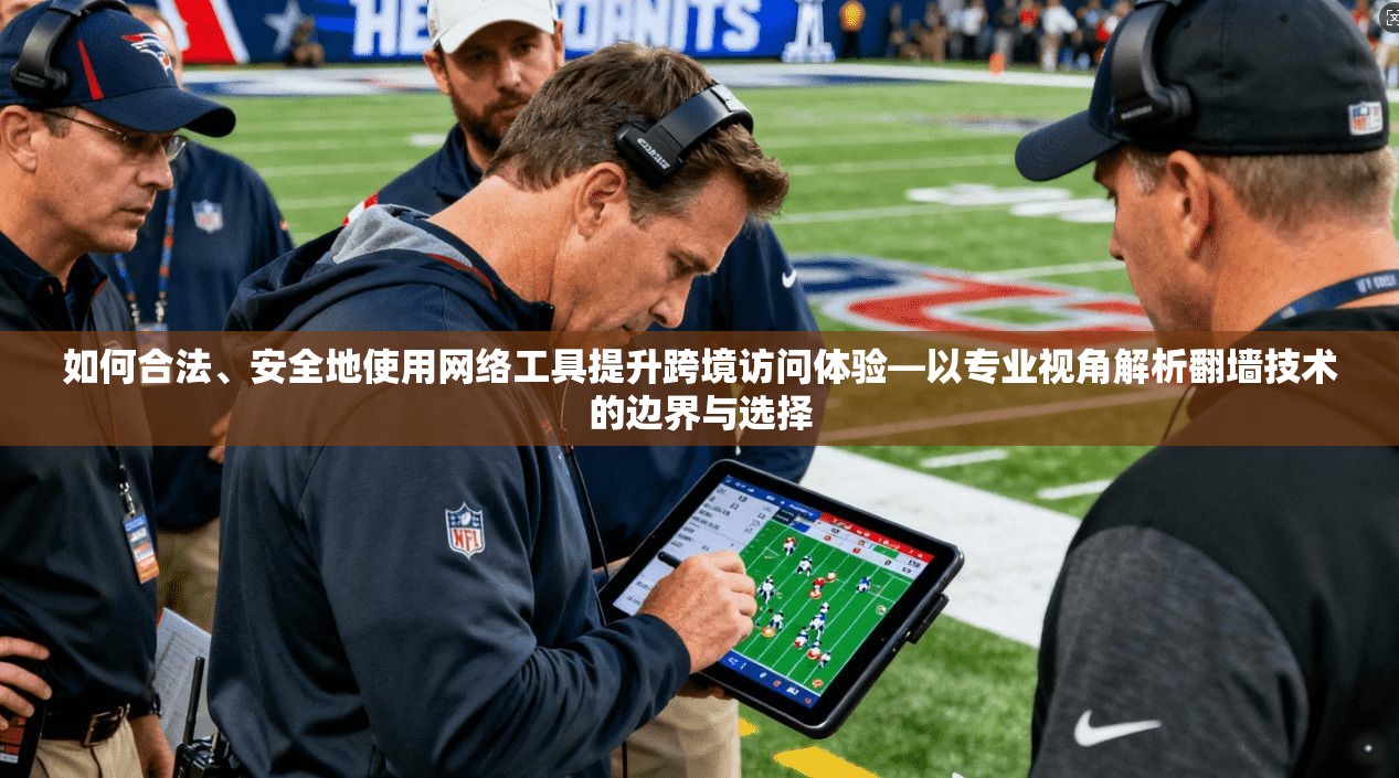 如何合法、安全地使用网络工具提升跨境访问体验—以专业视角解析翻墙技术的边界与选择
