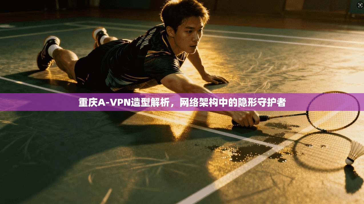 重庆A-VPN造型解析，网络架构中的隐形守护者