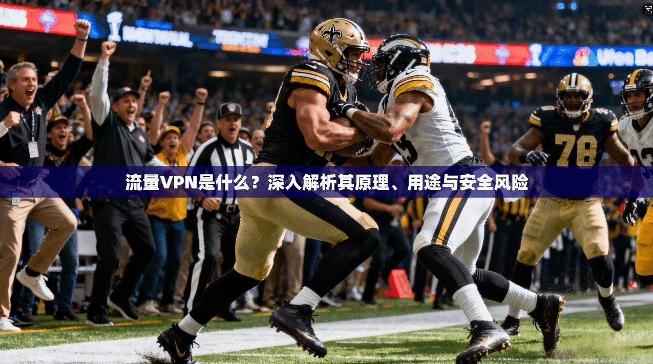 流量VPN是什么？深入解析其原理、用途与安全风险