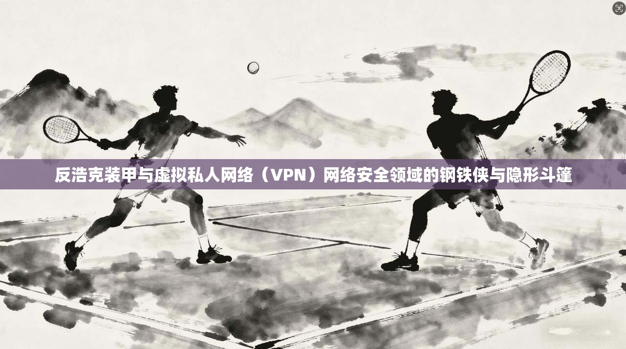反浩克装甲与虚拟私人网络（VPN）网络安全领域的钢铁侠与隐形斗篷