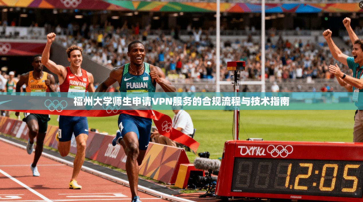 福州大学师生申请VPN服务的合规流程与技术指南
