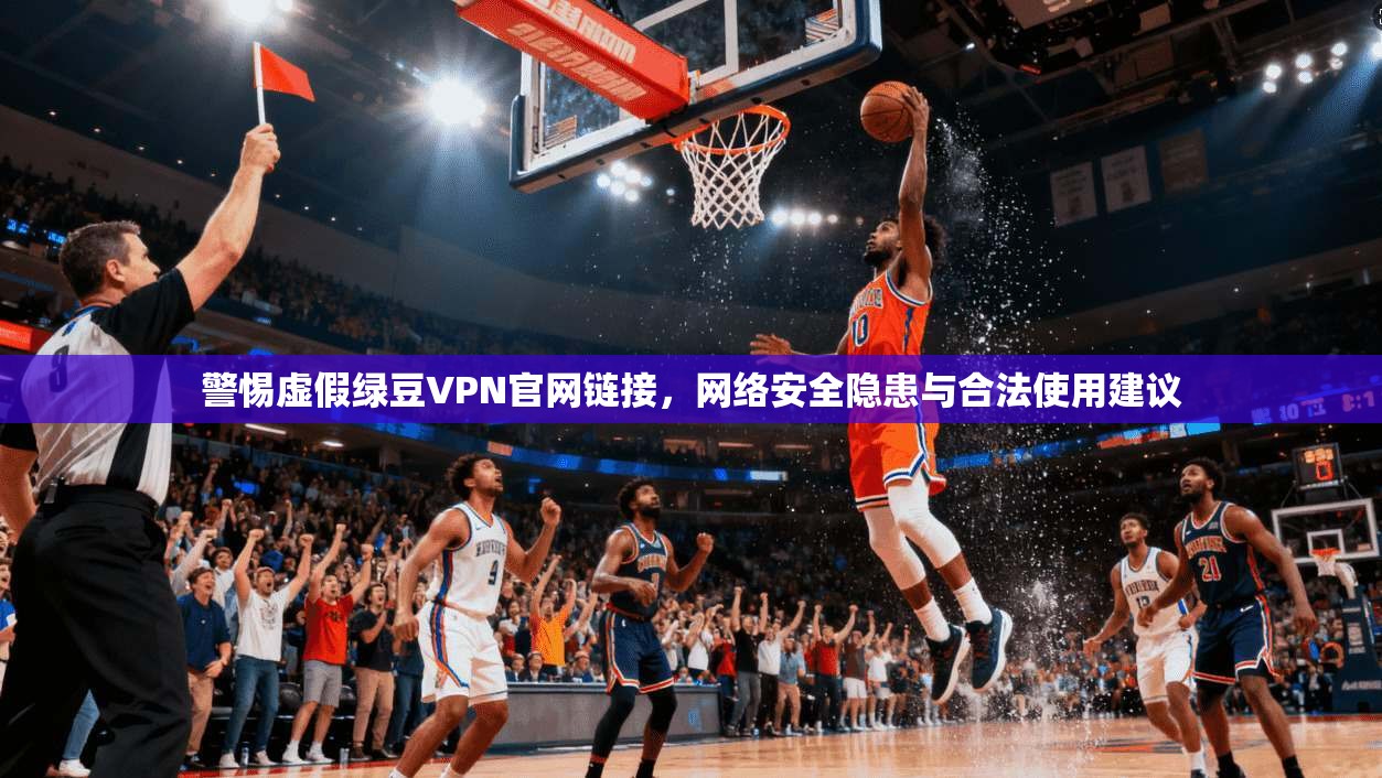 警惕虚假绿豆VPN官网链接，网络安全隐患与合法使用建议