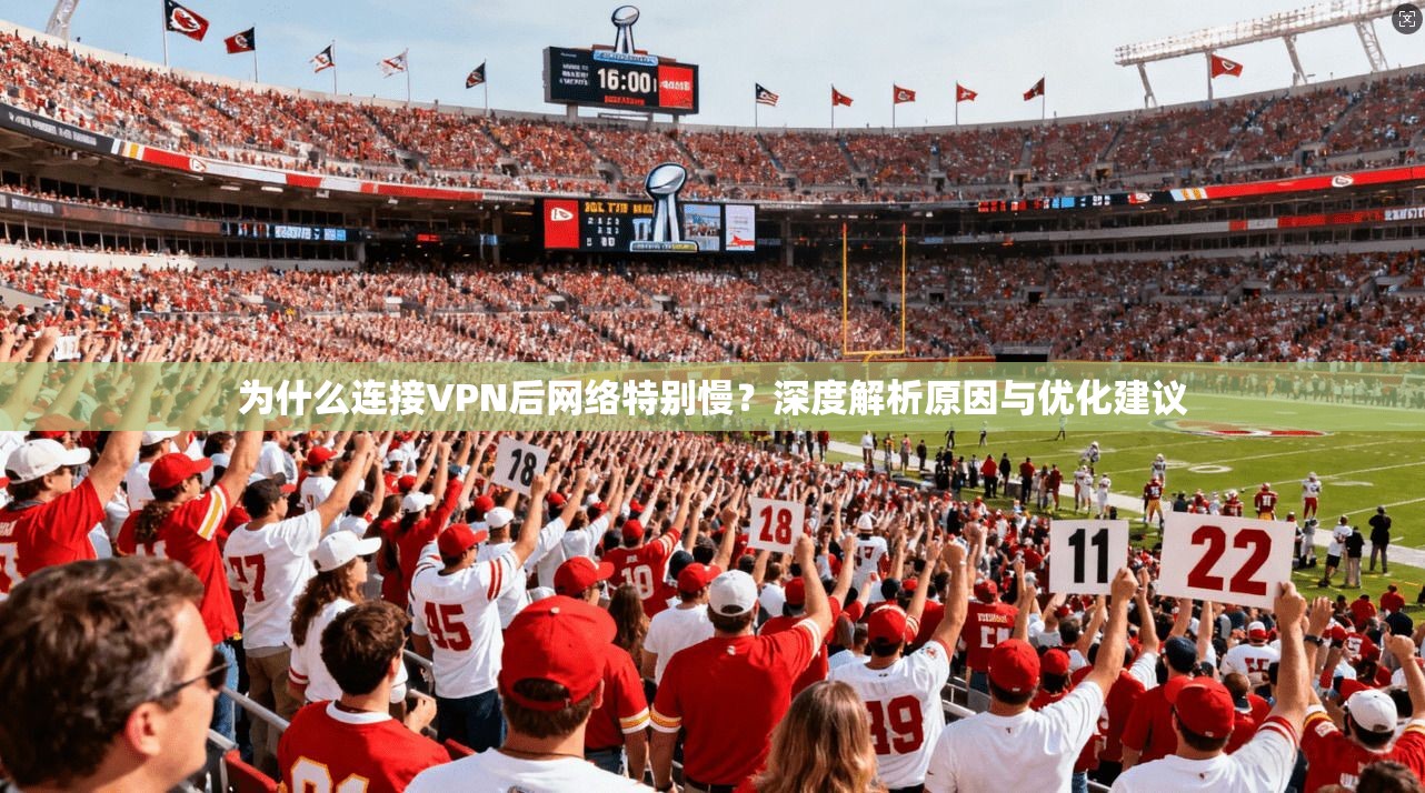 为什么连接VPN后网络特别慢？深度解析原因与优化建议
