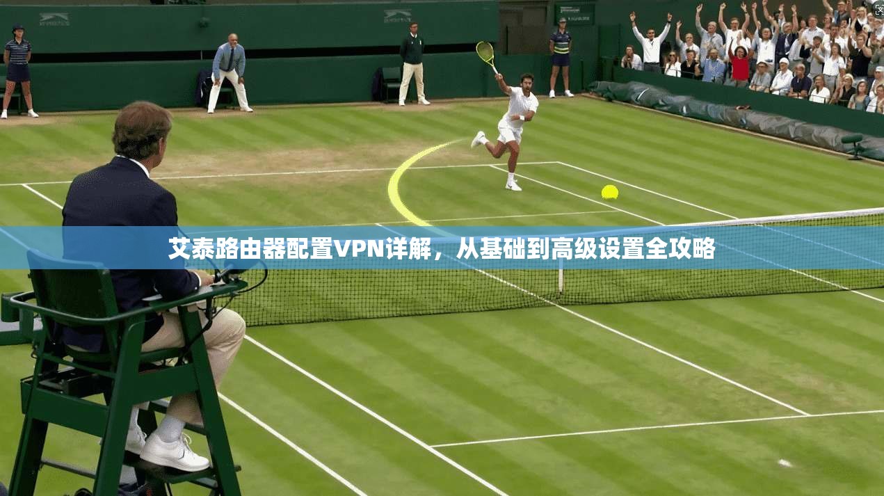 艾泰路由器配置VPN详解，从基础到高级设置全攻略