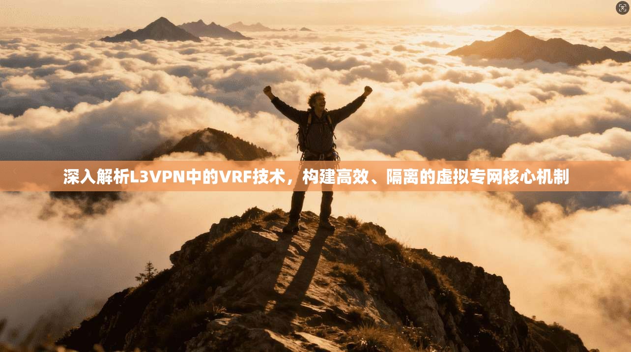 深入解析L3VPN中的VRF技术，构建高效、隔离的虚拟专网核心机制