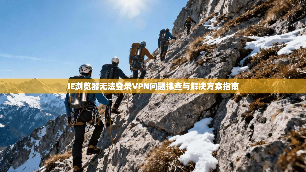 IE浏览器无法登录VPN问题排查与解决方案指南