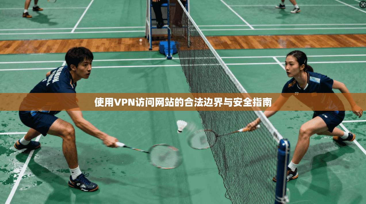 使用VPN访问网站的合法边界与安全指南