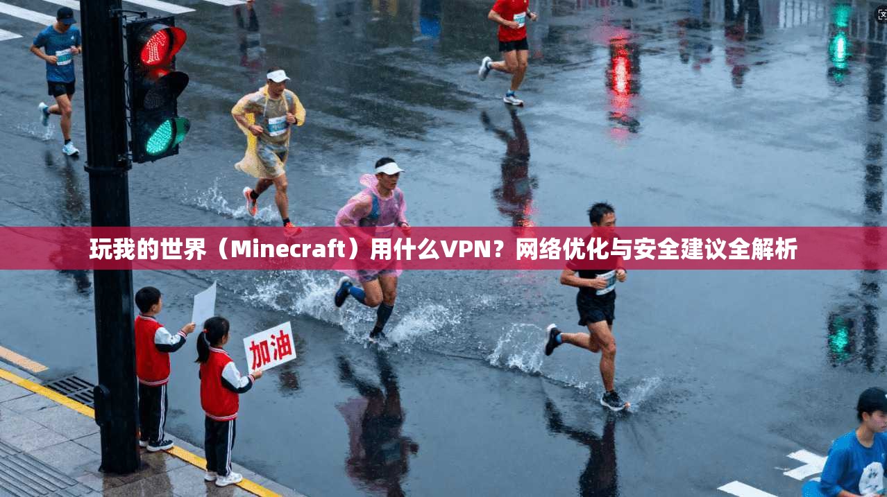 玩我的世界（Minecraft）用什么VPN？网络优化与安全建议全解析