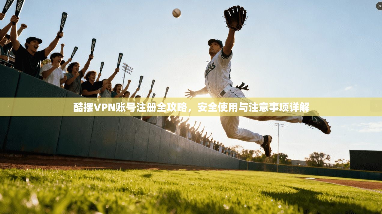 酷摆VPN账号注册全攻略，安全使用与注意事项详解