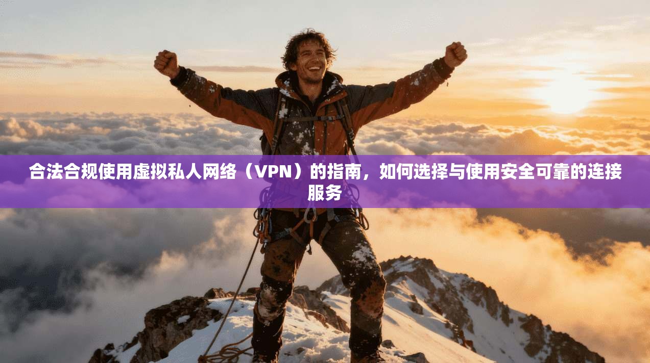 合法合规使用虚拟私人网络（VPN）的指南，如何选择与使用安全可靠的连接服务