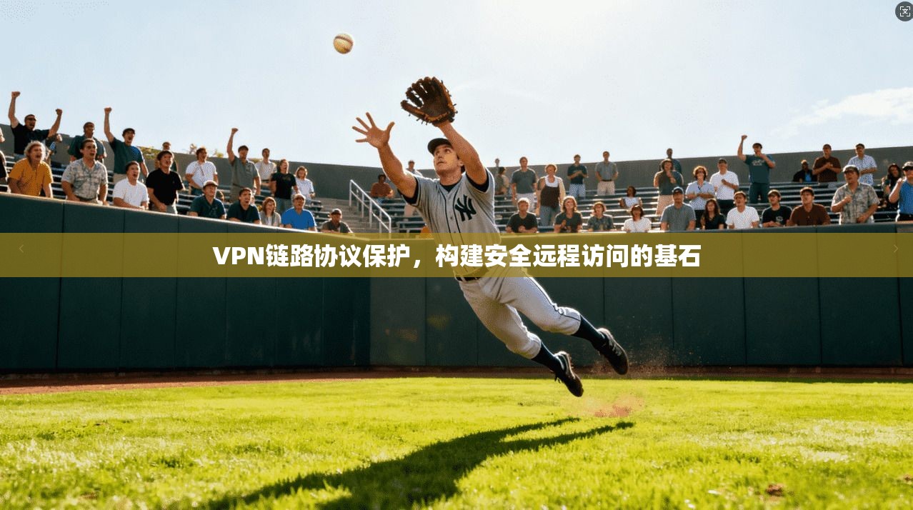 VPN链路协议保护，构建安全远程访问的基石