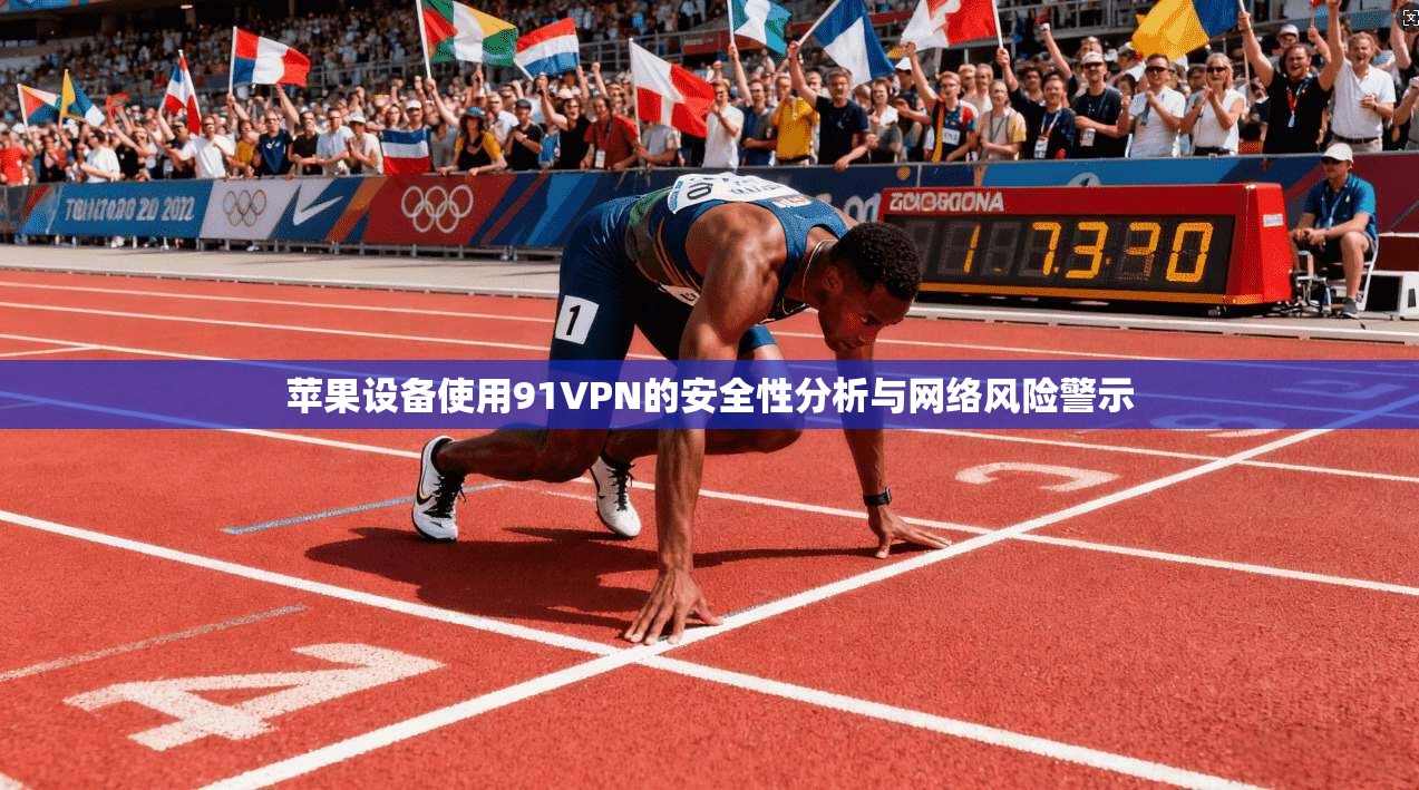 苹果设备使用91VPN的安全性分析与网络风险警示