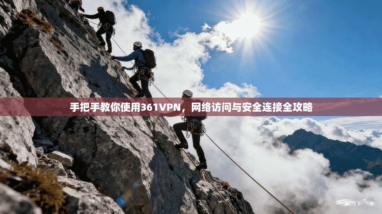 手把手教你使用361VPN，网络访问与安全连接全攻略