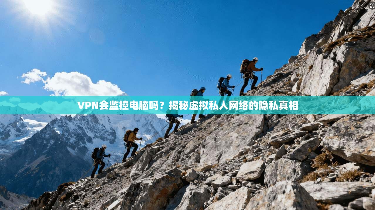 VPN会监控电脑吗？揭秘虚拟私人网络的隐私真相