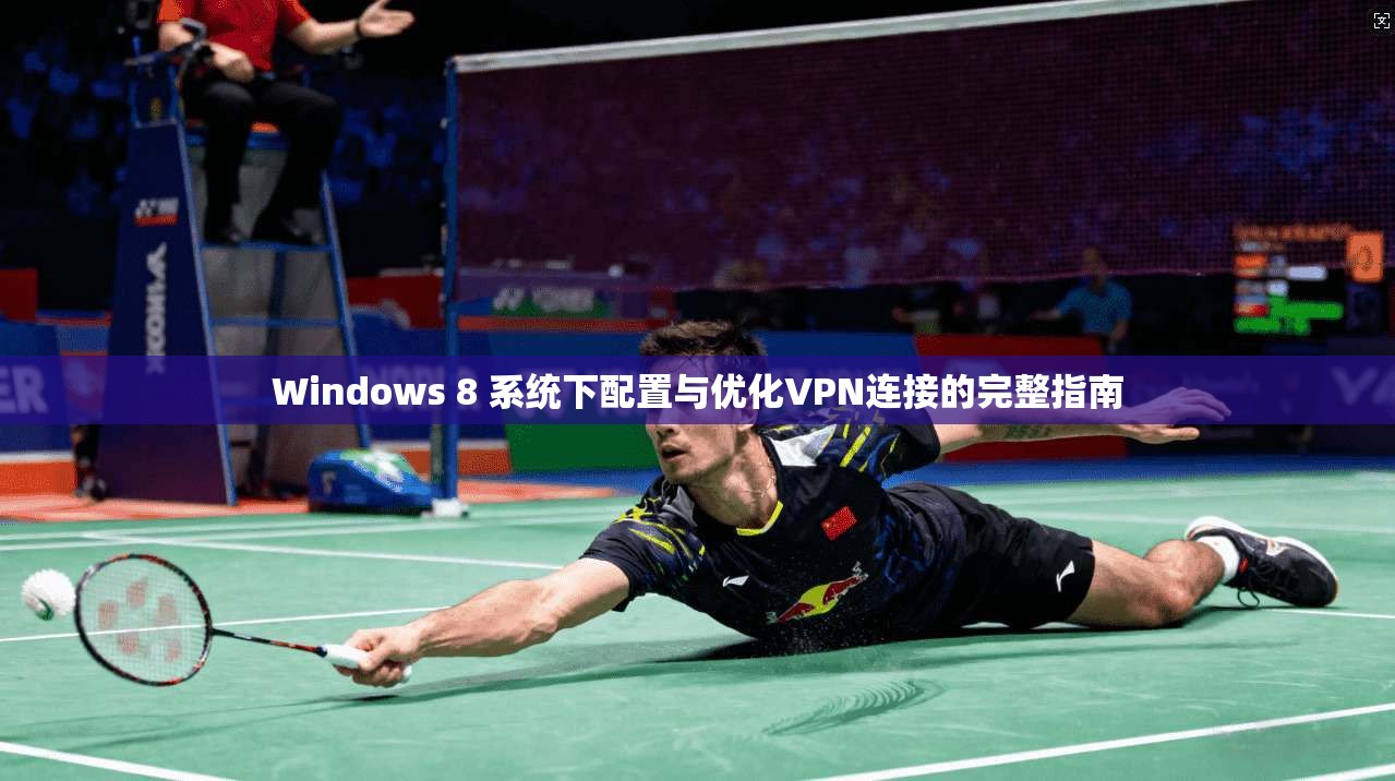 Windows 8 系统下配置与优化VPN连接的完整指南